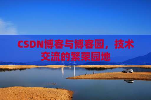 CSDN博客与博客园，技术交流的繁荣园地